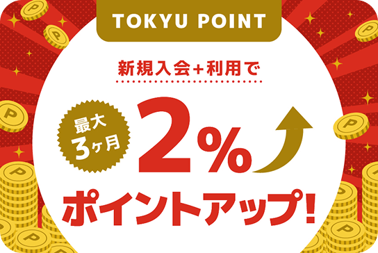 TOKYU POINT新規入会＋利用で最大3ヶ月2％ポイントアップ！