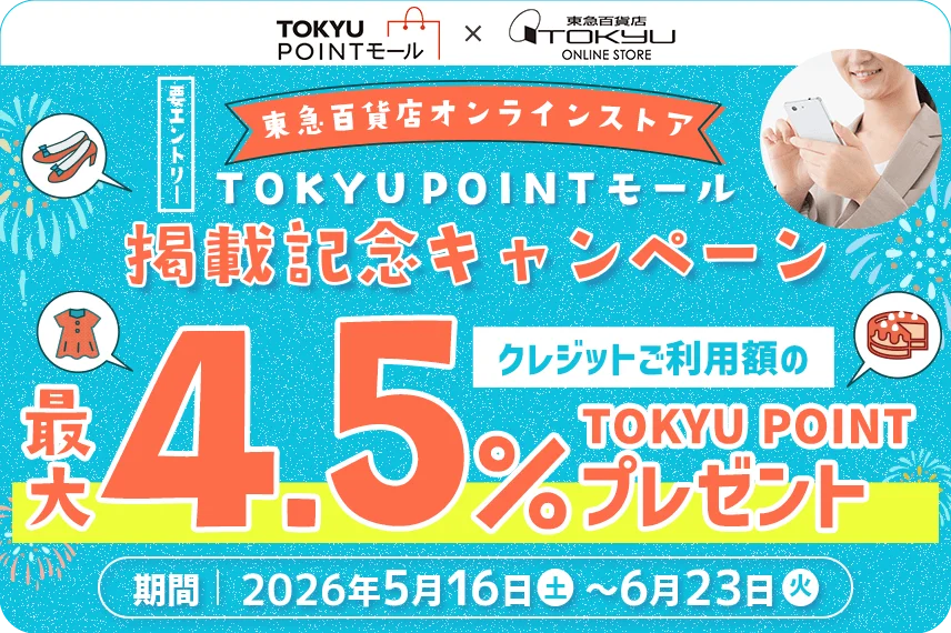 TOKYU POINTモール×東急百貨店TOKYU ONLINE STORE「東急百貨店オンラインストア」TOKYU POINTモール掲載記念キャンペーンクレジットご利用額の【4.5%】TOKYU POINTプレゼント【要エントリー】期間：2026年5月16日(土)～6月23日(火)