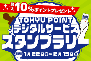 TOKYU POINTデジタルサービススタンプラリー【最大10％ポイントアップ】期間1月22日(木)～2月15日(日)