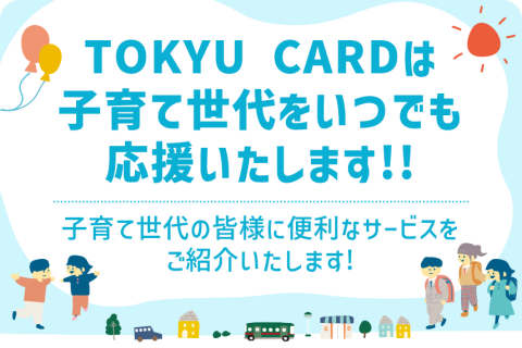 TOKYU CARDは子育て世代をいつでも応援いたします!!子育て世代の皆様に便利なサービスをご紹介いたします!