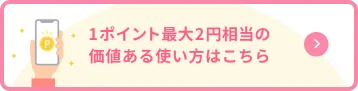 1ポイント最大2円相当の価値ある使い方はこちら