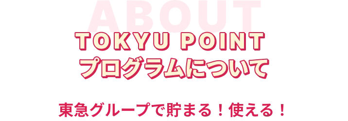 TOKYU POINT プログラムについて 東急グループで貯まる！使える！