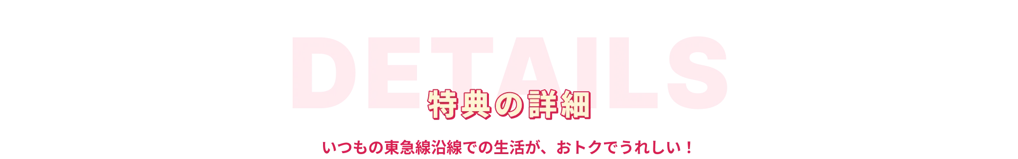 特典の詳細 いつもの東急線沿線での生活が、おトクでうれしい！